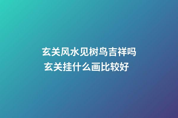 玄关风水见树鸟吉祥吗 玄关挂什么画比较好